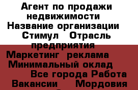 Агент по продажи недвижимости › Название организации ­ Стимул › Отрасль предприятия ­ Маркетинг, реклама, PR › Минимальный оклад ­ 40 000 - Все города Работа » Вакансии   . Мордовия респ.,Саранск г.